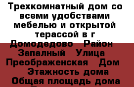 Трехкомнатный дом со всеми удобствами,мебелью и открытой терассой в г.Домодедово › Район ­ Запалный › Улица ­ Преображенская › Дом ­ 21 › Этажность дома ­ 1 › Общая площадь дома ­ 150 › Площадь участка ­ 150 › Цена ­ 60 000 - Московская обл., Домодедовский р-н, Домодедово г. Недвижимость » Дома, коттеджи, дачи аренда   . Московская обл.